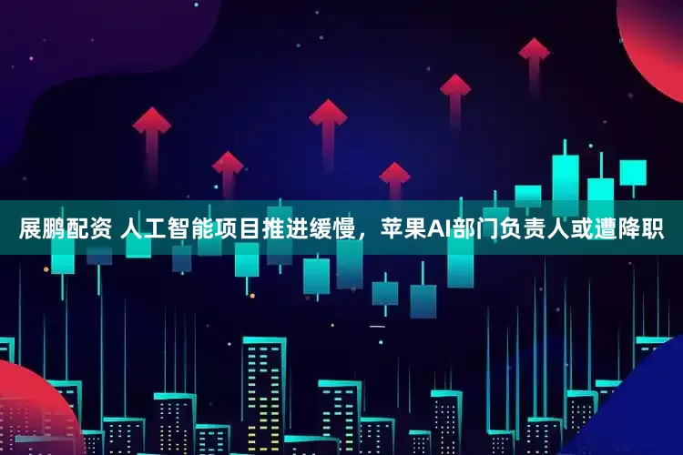 展鹏配资 人工智能项目推进缓慢，苹果AI部门负责人或遭降职