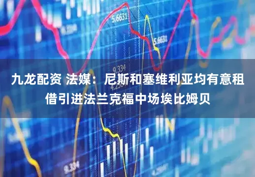 九龙配资 法媒：尼斯和塞维利亚均有意租借引进法兰克福中场埃比姆贝