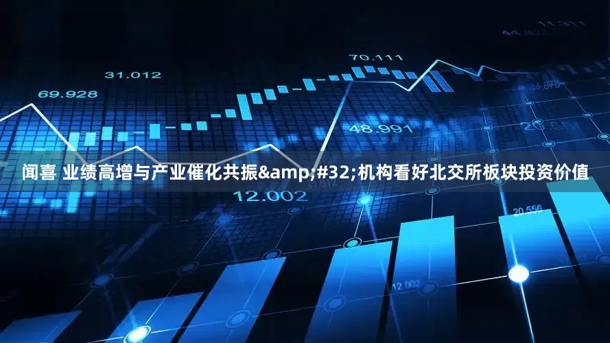闻喜 业绩高增与产业催化共振&#32;机构看好北交所板块投资价值