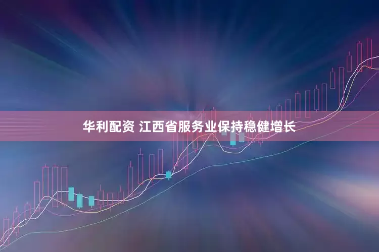 华利配资 江西省服务业保持稳健增长