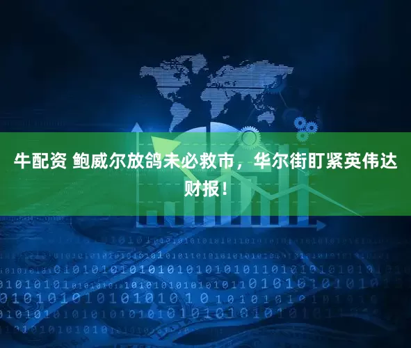 牛配资 鲍威尔放鸽未必救市，华尔街盯紧英伟达财报！