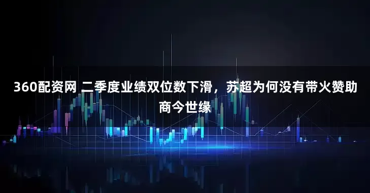 360配资网 二季度业绩双位数下滑，苏超为何没有带火赞助商今世缘