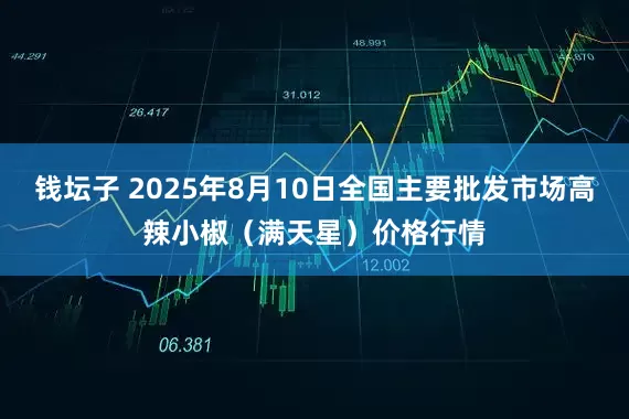 钱坛子 2025年8月10日全国主要批发市场高辣小椒（满天星）价格行情
