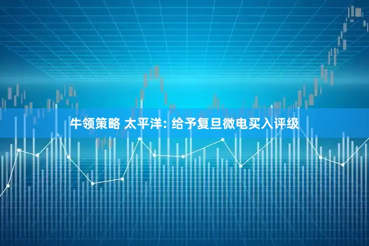 牛领策略 太平洋: 给予复旦微电买入评级