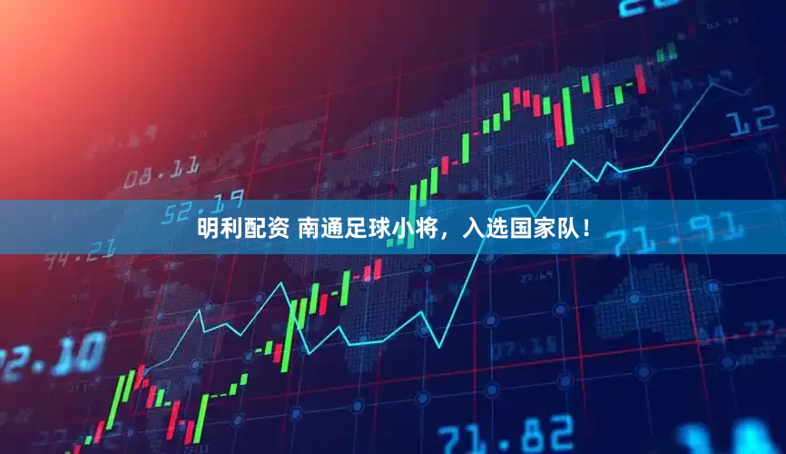 明利配资 南通足球小将，入选国家队！