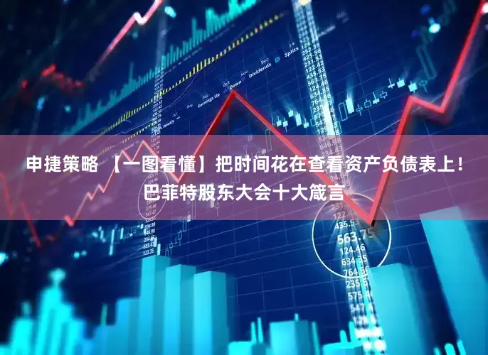 申捷策略 【一图看懂】把时间花在查看资产负债表上！巴菲特股东大会十大箴言