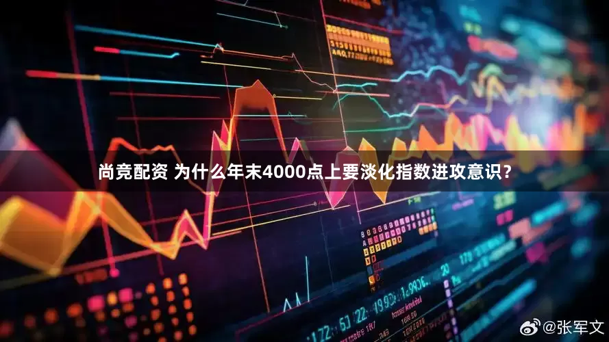 尚竞配资 为什么年末4000点上要淡化指数进攻意识？