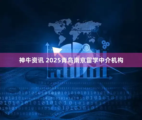 神牛资讯 2025青岛南京留学中介机构